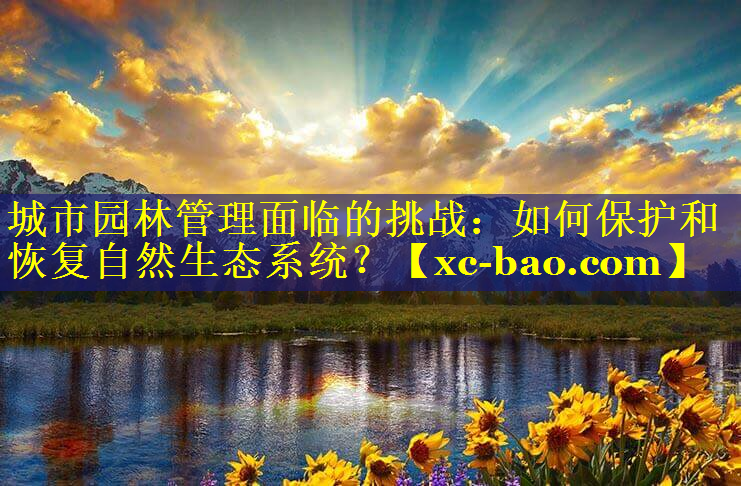 城市园林管理面临的挑战：如何保护和恢复自然生态系统？