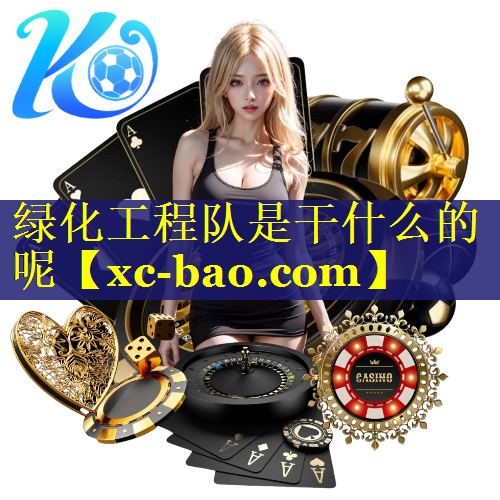 绿化工程队是干什么的呢 绿化工程队是干什么的呢