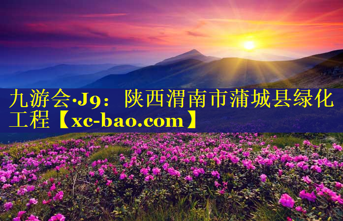 陕西渭南市蒲城县绿化工程