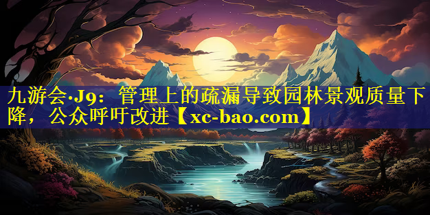 管理上的疏漏导致园林景观质量下降，公众呼吁改进