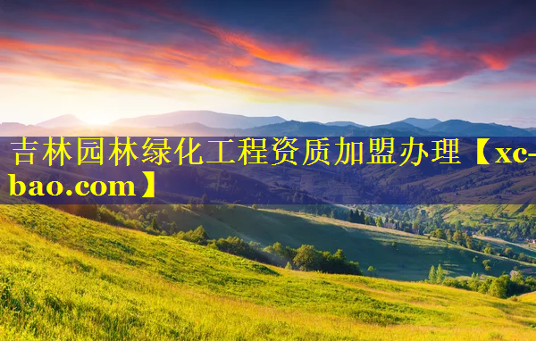 吉林园林绿化工程资质加盟办理