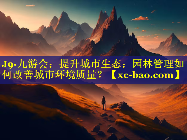 提升城市生态：园林管理如何改善城市环境质量？