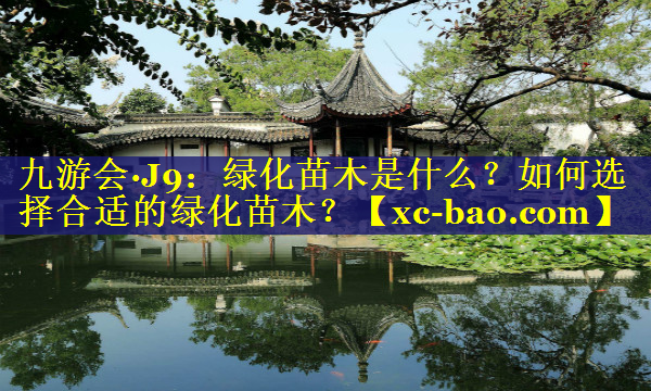 绿化苗木是什么？如何选择合适的绿化苗木？