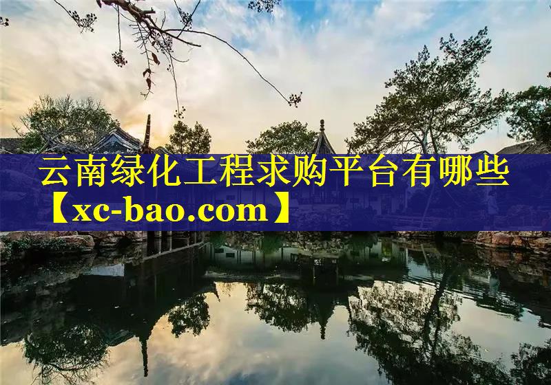 云南绿化工程求购平台有哪些