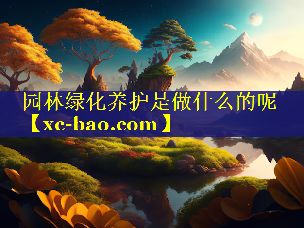 园林绿化养护是做什么的呢