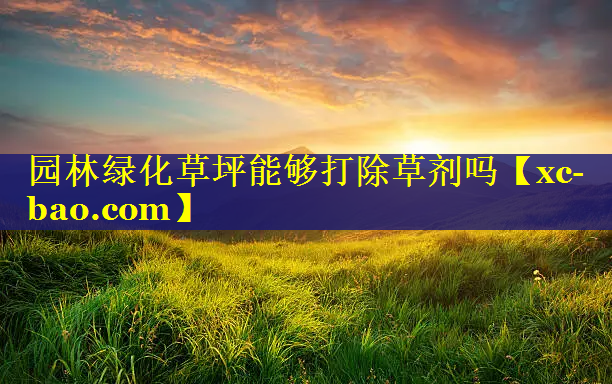 园林绿化草坪能够打除草剂吗