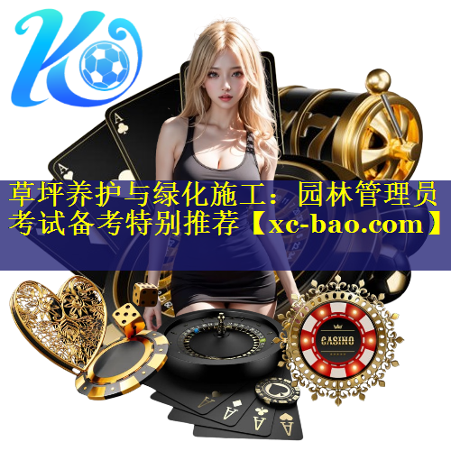 草坪养护与绿化施工：园林管理员考试备考特别推荐