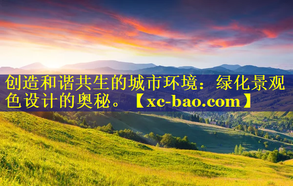 创造和谐共生的城市环境：绿化景观色设计的奥秘。