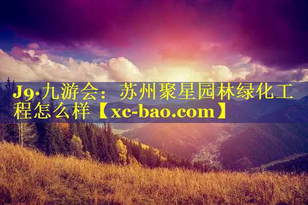 苏州聚星园林绿化工程怎么样