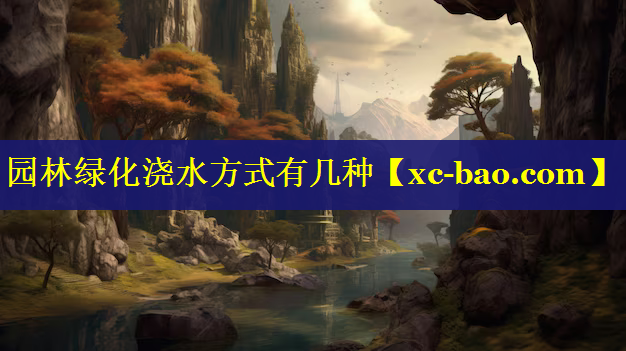 园林绿化浇水方式有几种