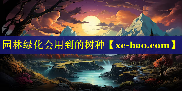 园林绿化会用到的树种