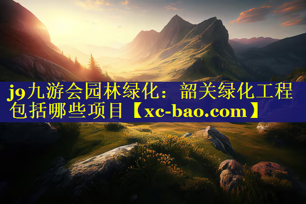 韶关绿化工程包括哪些项目