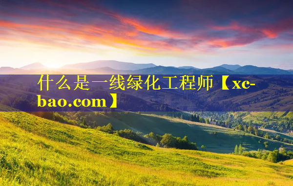 什么是一线绿化工程师