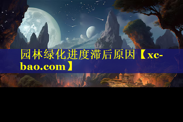 园林绿化进度滞后原因