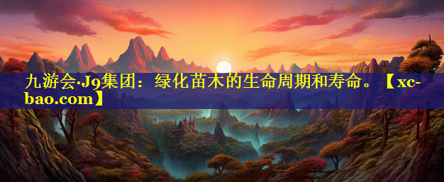 绿化苗木的生命周期和寿命。
