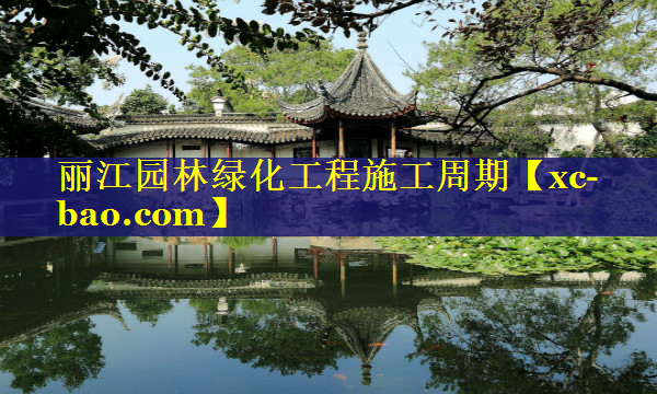 丽江园林绿化工程施工周期